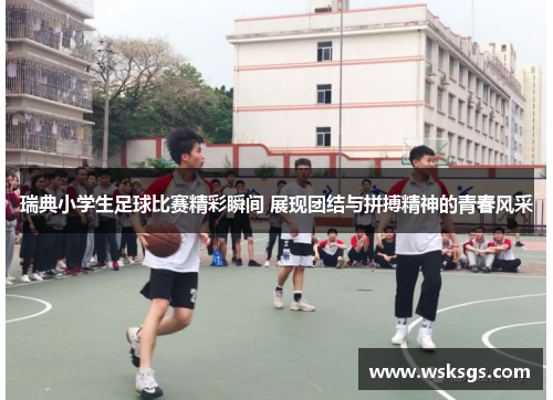 瑞典小学生足球比赛精彩瞬间 展现团结与拼搏精神的青春风采
