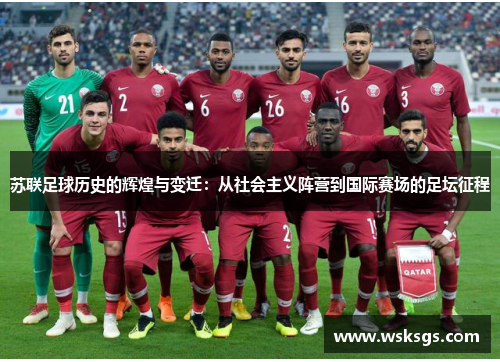 苏联足球历史的辉煌与变迁：从社会主义阵营到国际赛场的足坛征程