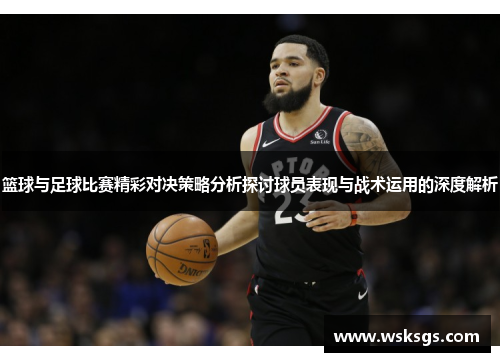 篮球与足球比赛精彩对决策略分析探讨球员表现与战术运用的深度解析