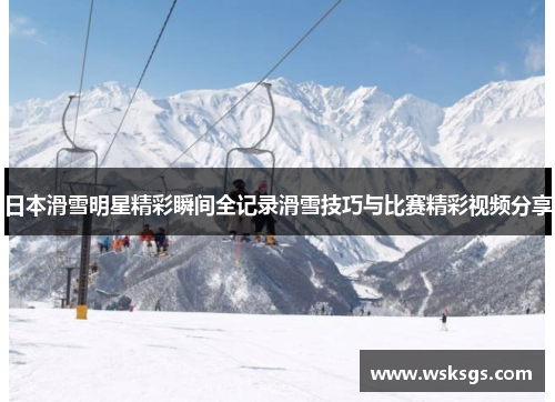 日本滑雪明星精彩瞬间全记录滑雪技巧与比赛精彩视频分享