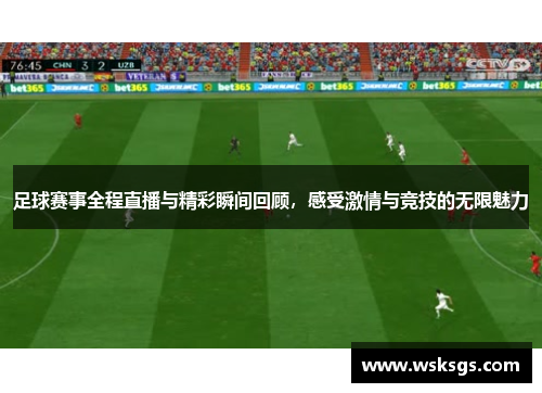 足球赛事全程直播与精彩瞬间回顾，感受激情与竞技的无限魅力